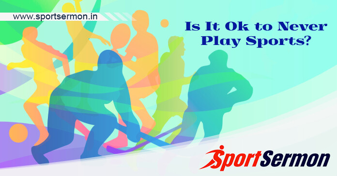 Is it OK to Never play Sports? What if I don’t like Sports?  