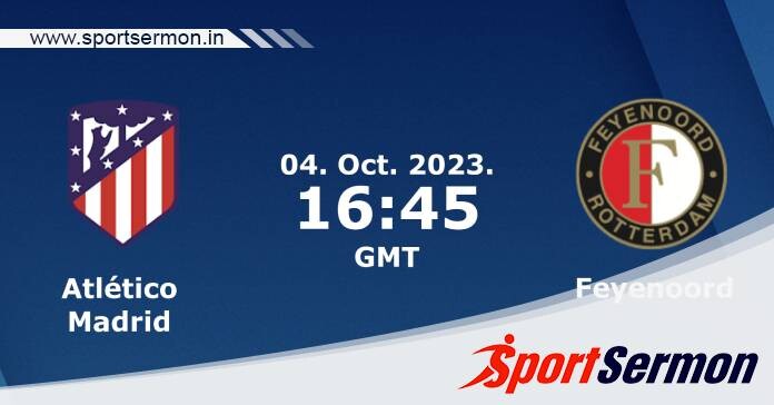 Preview: Atletico Madrid vs. Feyenoord - Prediction   Preview: Atletico Madrid vs. Feyenoord - Prediction