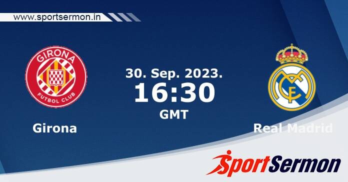 Preview: Girona vs. Real Madrid - Prediction, Team News  